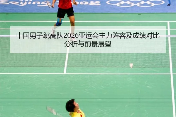 中国男子跳高队2026亚运会主力阵容及成绩对比分析与前景展望