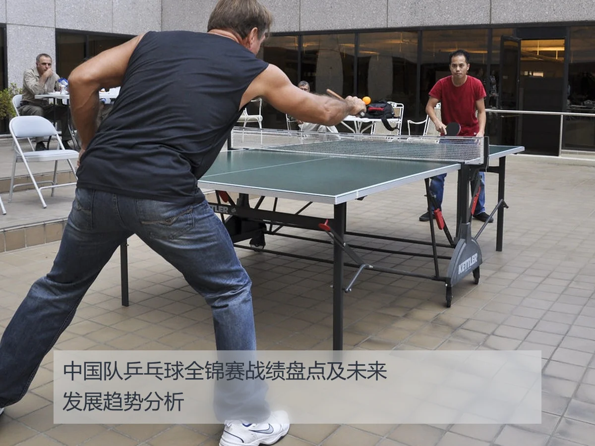 中国队乒乓球全锦赛战绩盘点及未来发展趋势分析
