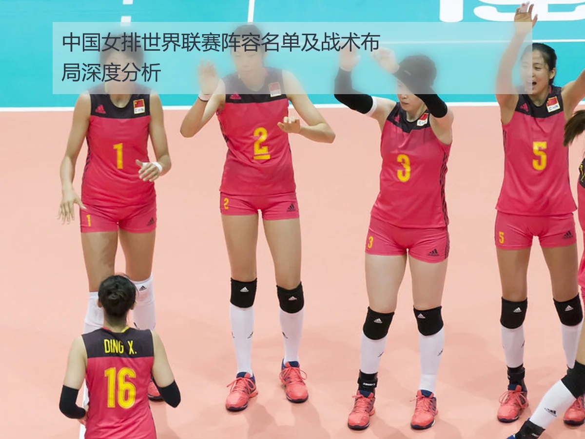 中国女排世界联赛阵容名单及战术布局深度分析